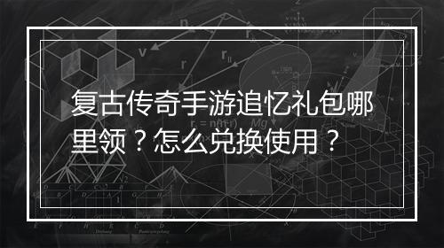 复古传奇手游追忆礼包哪里领？怎么兑换使用？