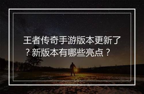 王者传奇手游版本更新了？新版本有哪些亮点？