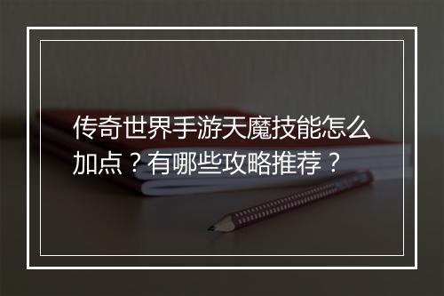 传奇世界手游天魔技能怎么加点？有哪些攻略推荐？