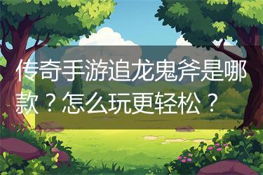 传奇手游追龙鬼斧是哪款？怎么玩更轻松？