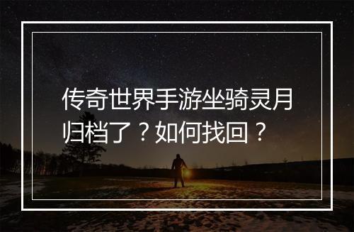 传奇世界手游坐骑灵月归档了？如何找回？