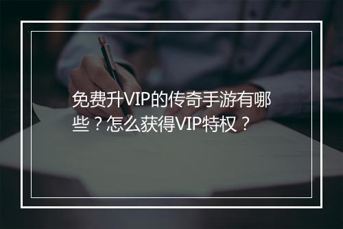 免费升VIP的传奇手游有哪些？怎么获得VIP特权？