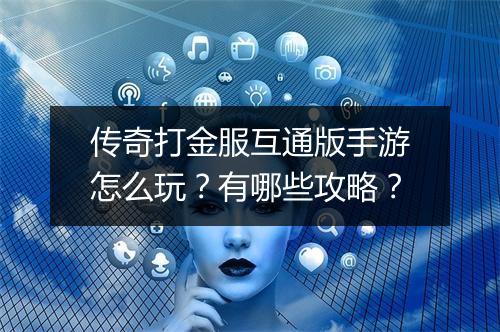 传奇打金服互通版手游怎么玩？有哪些攻略？