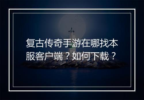 复古传奇手游在哪找本服客户端？如何下载？
