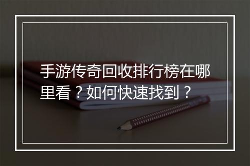 手游传奇回收排行榜在哪里看？如何快速找到？