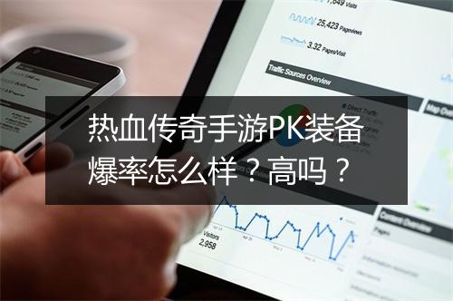 热血传奇手游PK装备爆率怎么样？高吗？