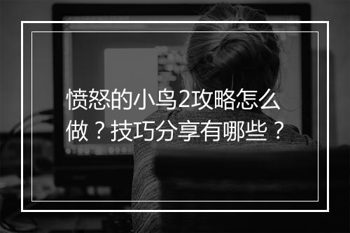 愤怒的小鸟2攻略怎么做？技巧分享有哪些？