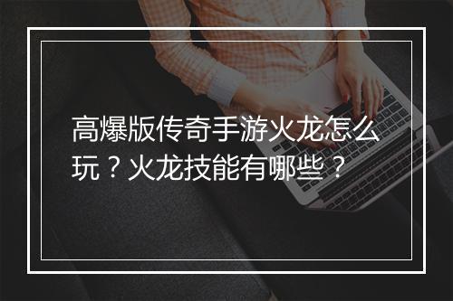 高爆版传奇手游火龙怎么玩？火龙技能有哪些？