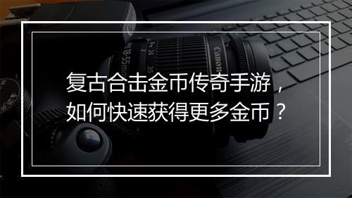复古合击金币传奇手游，如何快速获得更多金币？