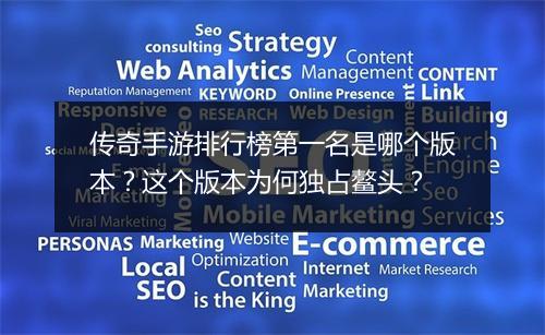 传奇手游排行榜第一名是哪个版本？这个版本为何独占鳌头？