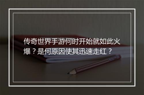 传奇世界手游何时开始就如此火爆？是何原因使其迅速走红？