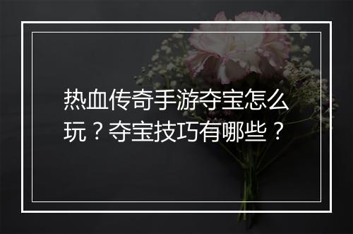 热血传奇手游夺宝怎么玩？夺宝技巧有哪些？