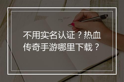 不用实名认证？热血传奇手游哪里下载？