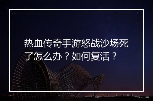 热血传奇手游怒战沙场死了怎么办？如何复活？