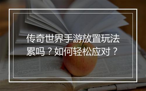 传奇世界手游放置玩法累吗？如何轻松应对？