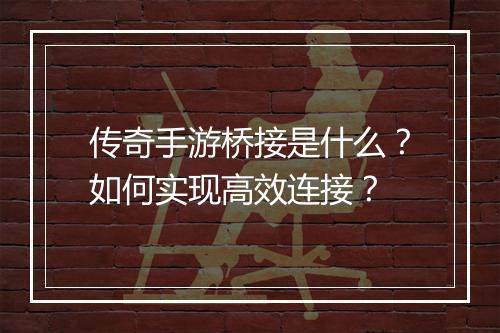 传奇手游桥接是什么?如何实现高效连接?