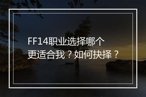 FF14职业选择哪个更适合我？如何抉择？