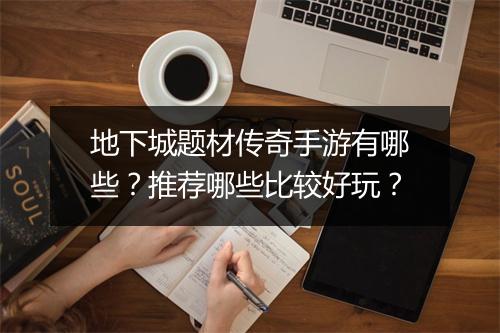 地下城题材传奇手游有哪些？推荐哪些比较好玩？
