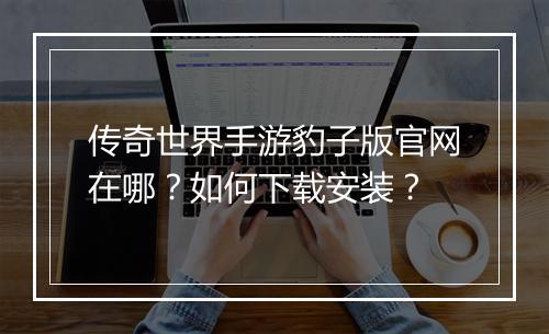 传奇世界手游豹子版官网在哪？如何下载安装？
