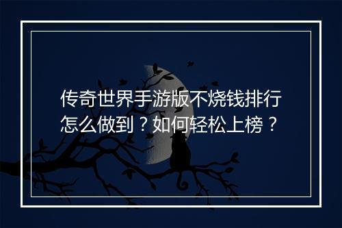 传奇世界手游版不烧钱排行怎么做到？如何轻松上榜？