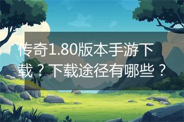 传奇1.80版本手游下载？下载途径有哪些？