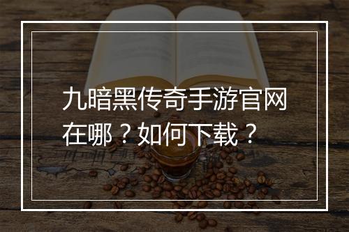 九暗黑传奇手游官网在哪？如何下载？