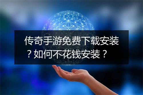 传奇手游免费下载安装？如何不花钱安装？