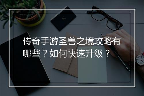 传奇手游圣兽之境攻略有哪些？如何快速升级？
