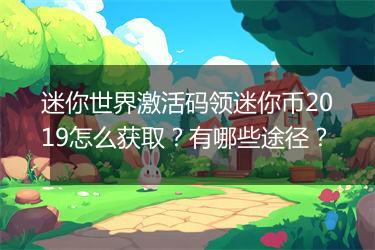 迷你世界激活码领迷你币2019怎么获取？有哪些途径？