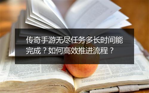 传奇手游无尽任务多长时间能完成？如何高效推进流程？