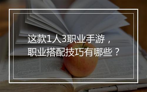这款1人3职业手游，职业搭配技巧有哪些？