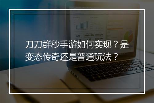 刀刀群秒手游如何实现？是变态传奇还是普通玩法？