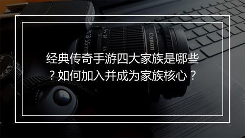 经典传奇手游四大家族是哪些？如何加入并成为家族核心？