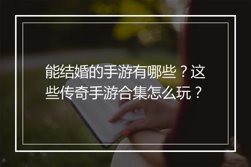能结婚的手游有哪些？这些传奇手游合集怎么玩？