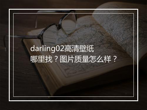 darling02高清壁纸哪里找？图片质量怎么样？