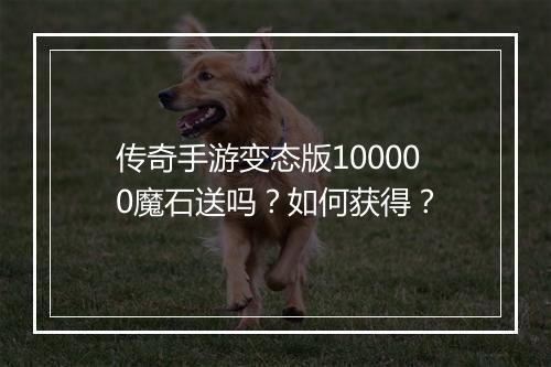 传奇手游变态版100000魔石送吗？如何获得？
