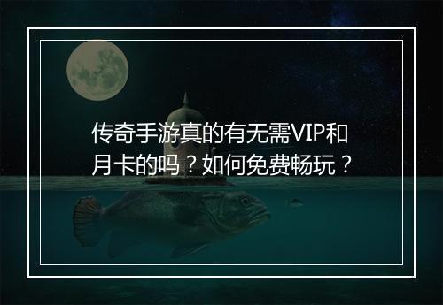 传奇手游真的有无需VIP和月卡的吗？如何免费畅玩？