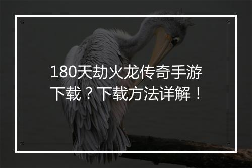 180天劫火龙传奇手游下载？下载方法详解！