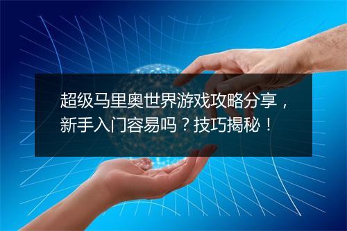超级马里奥世界游戏攻略分享，新手入门容易吗？技巧揭秘！