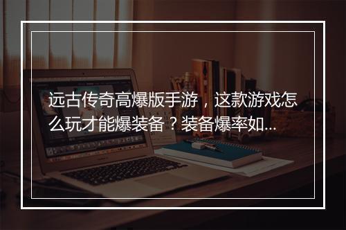 远古传奇高爆版手游，这款游戏怎么玩才能爆装备？装备爆率如何？