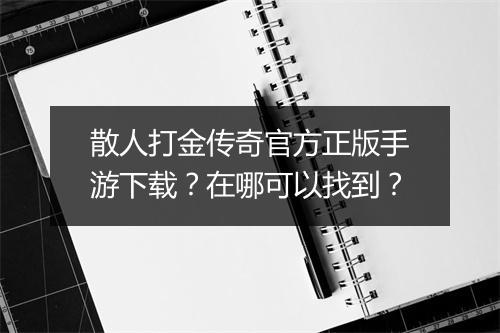 散人打金传奇官方正版手游下载？在哪可以找到？
