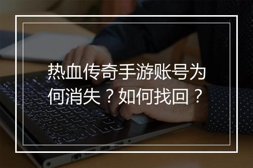热血传奇手游账号为何消失？如何找回？