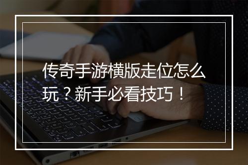 传奇手游横版走位怎么玩？新手必看技巧！