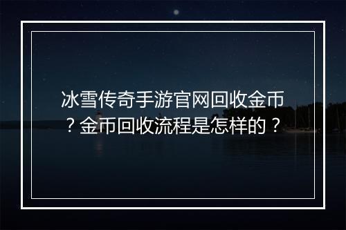 冰雪传奇手游官网回收金币？金币回收流程是怎样的？