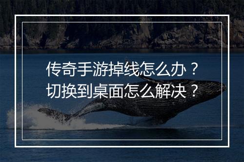 传奇手游掉线怎么办？切换到桌面怎么解决？