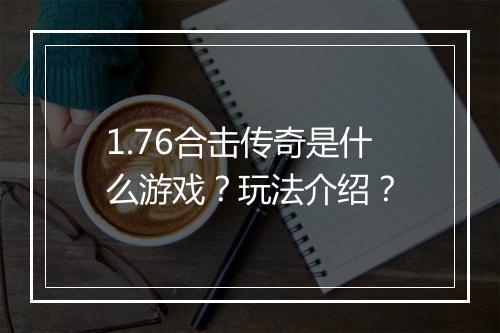 1.76合击传奇是什么游戏？玩法介绍？