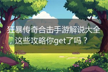 狂暴传奇合击手游解说大全，这些攻略你get了吗？