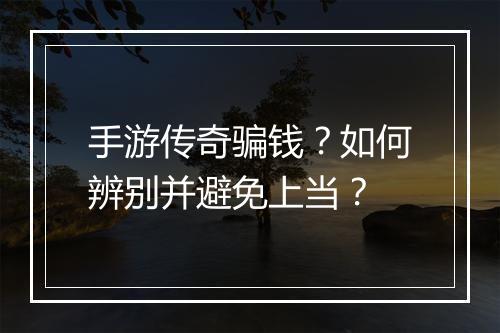 手游传奇骗钱？如何辨别并避免上当？