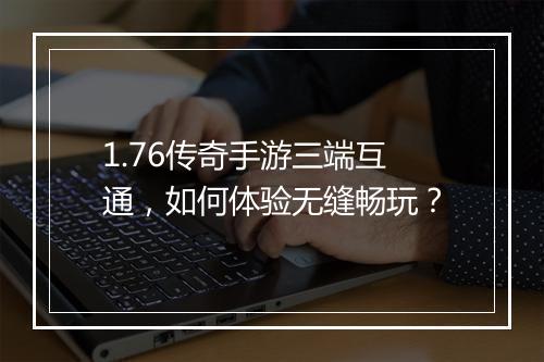 1.76传奇手游三端互通，如何体验无缝畅玩？