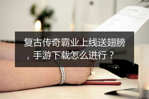 复古传奇霸业上线送翅膀，手游下载怎么进行？
